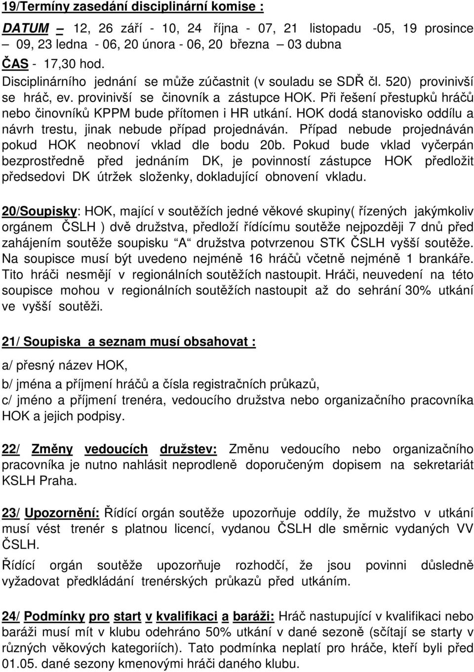 Při řešení přestupků hráčů nebo činovníků KPPM bude přítomen i HR utkání. HOK dodá stanovisko oddílu a návrh trestu, jinak nebude případ projednáván.