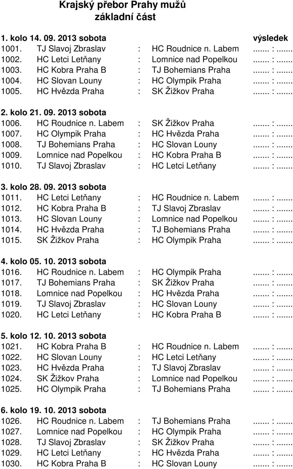 Labem : SK Žižkov Praha... :... 1007. HC Olympik Praha : HC Hvězda Praha... :... 1008. TJ Bohemians Praha : HC Slovan Louny... :... 1009. Lomnice nad Popelkou : HC Kobra Praha B... :... 1010.