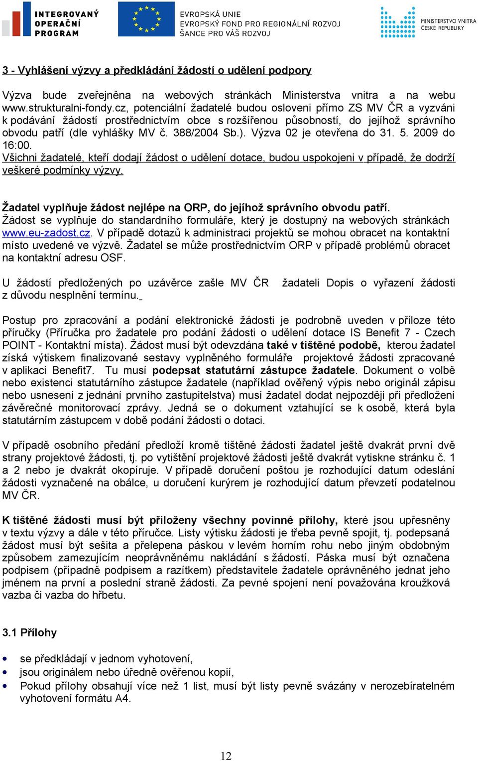 Výzva 02 je otevřena do 31. 5. 2009 do 16:00. Všichni žadatelé, kteří dodají žádost o udělení dotace, budou uspokojeni v případě, že dodrží veškeré podmínky výzvy.