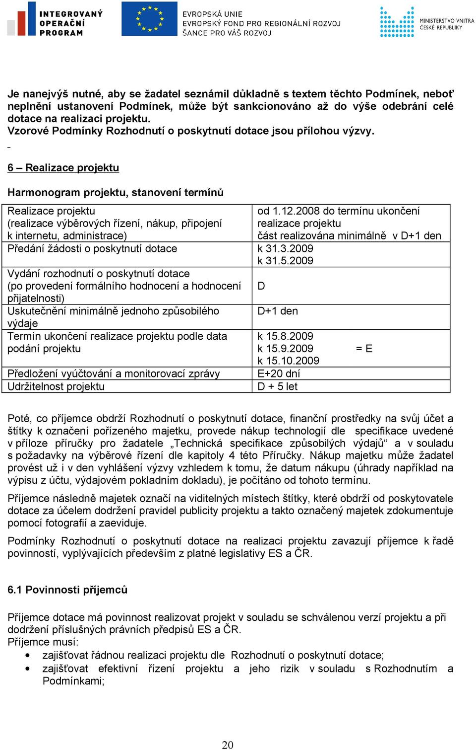 6 Realizace projektu Harmonogram projektu, stanovení termínů Realizace projektu (realizace výběrových řízení, nákup, připojení k internetu, administrace) Předání žádosti o poskytnutí dotace k 31