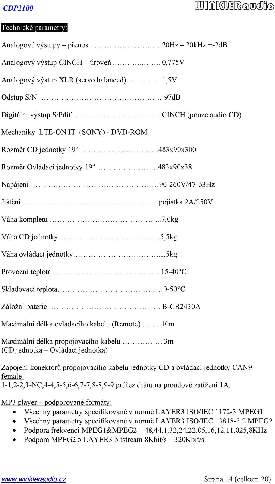 ..7,0kg Váha CD jednotky.. 5,5kg Váha ovládací jednotky..1,5kg Provozní teplota..15-40 C Skladovací teplota 0-50 C Záložní baterie... B-CR2430A Maximální délka ovládacího kabelu (Remote).