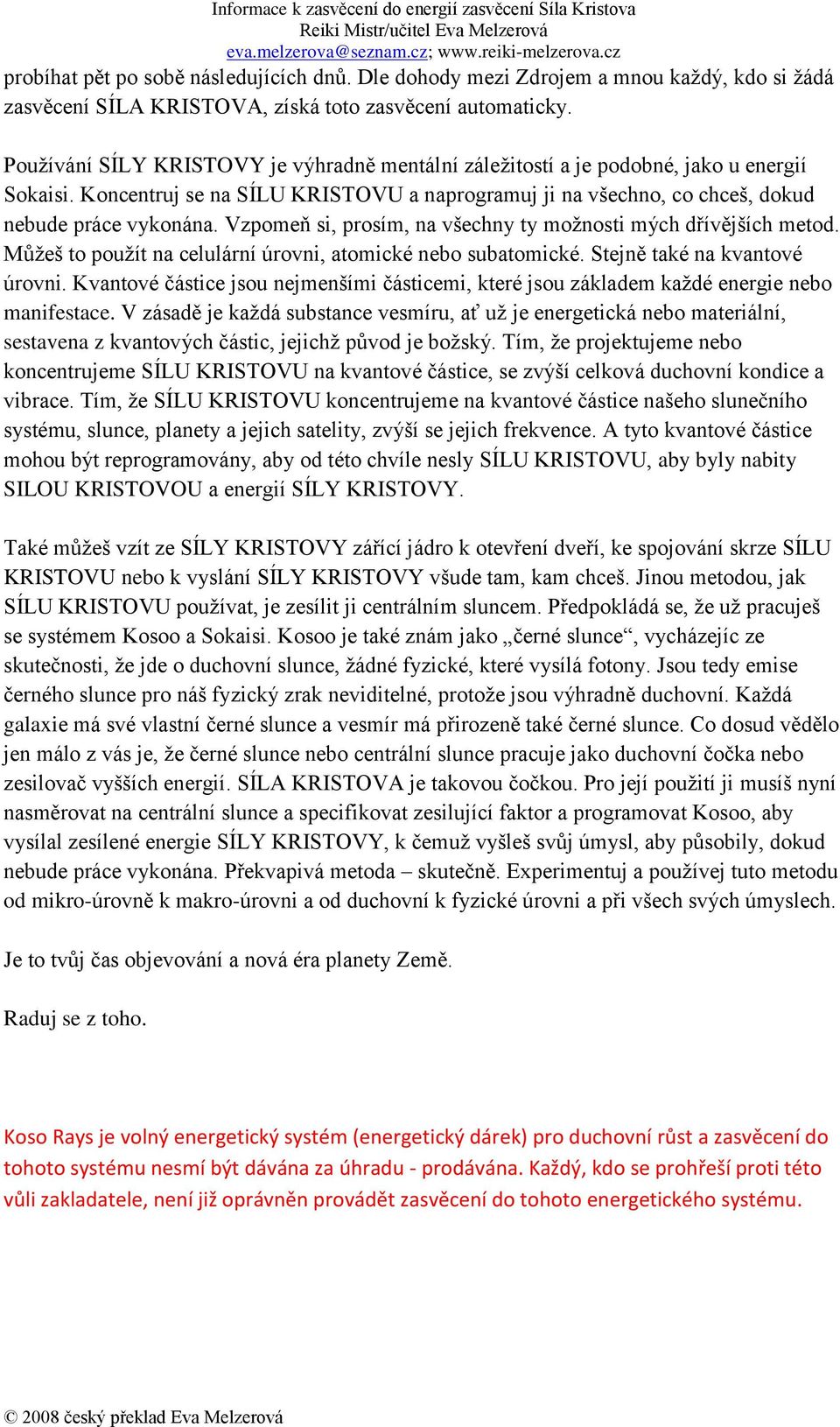 Vzpomeň si, prosím, na všechny ty možnosti mých dřívějších metod. Můžeš to použít na celulární úrovni, atomické nebo subatomické. Stejně také na kvantové úrovni.