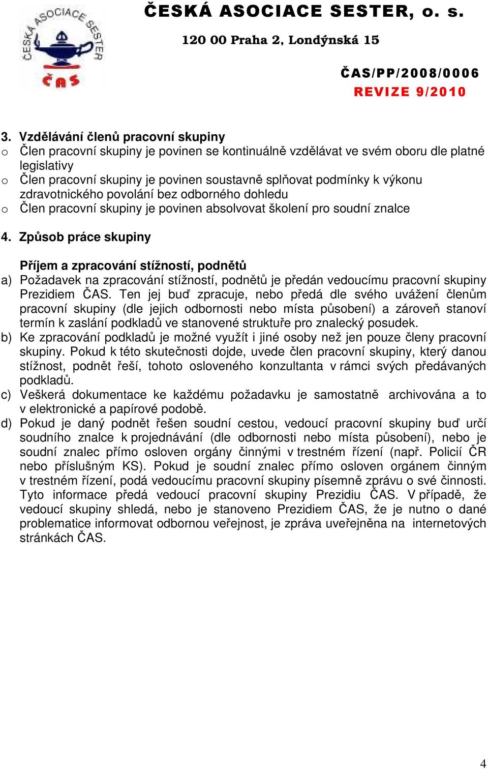 Způsob práce skupiny Příjem a zpracování stížností, podnětů a) Požadavek na zpracování stížností, podnětů je předán vedoucímu pracovní skupiny Prezidiem ČAS.