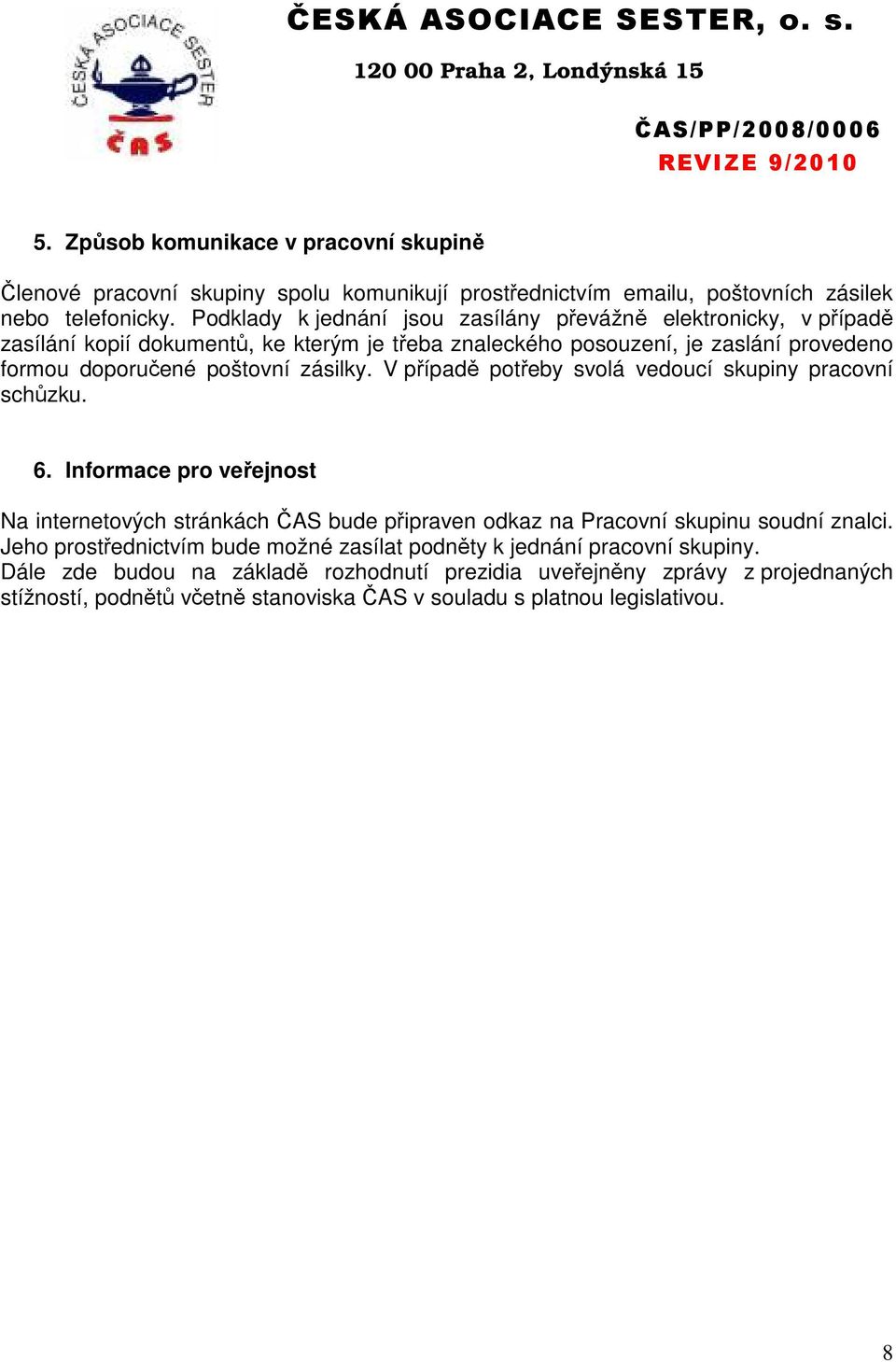 zásilky. V případě potřeby svolá vedoucí skupiny pracovní schůzku. 6. Informace pro veřejnost Na internetových stránkách ČAS bude připraven odkaz na Pracovní skupinu soudní znalci.