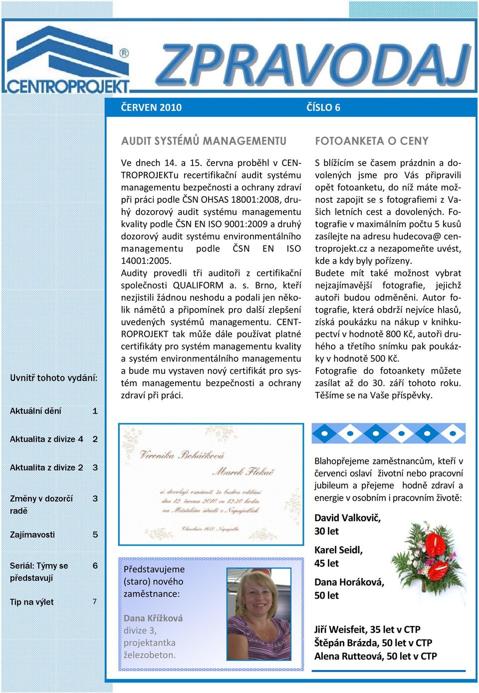 ČSN EN ISO 9001:2009 a druhý dozorový audit systému environmentálního managementu podle ČSN EN ISO 14001:2005. Audity provedli tři auditoři z certifikační společnosti QUALIFORM a. s. Brno, kteří nezjistili žádnou neshodu a podali jen několik námětů a připomínek pro další zlepšení uvedených systémů managementu.