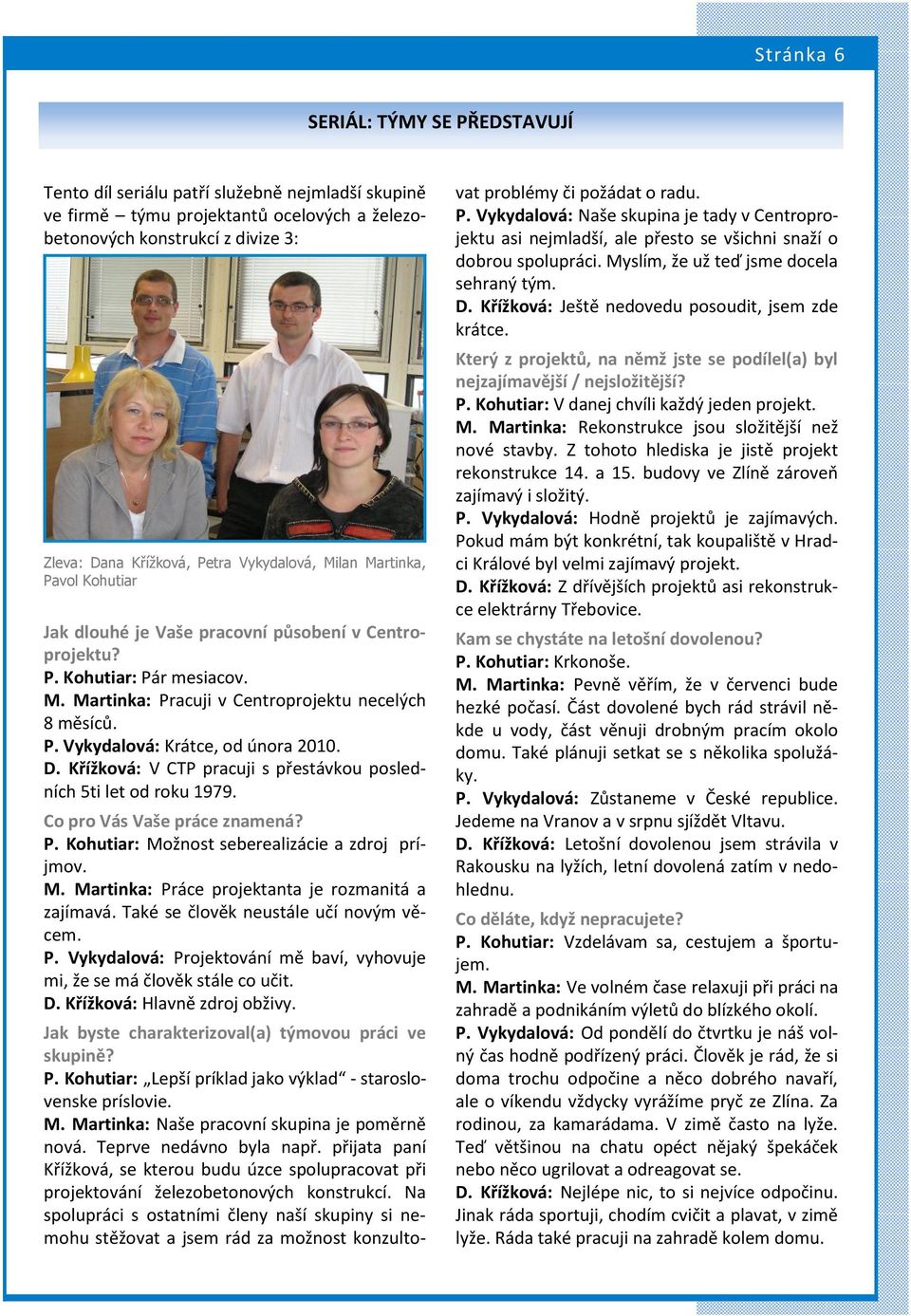 D. Křížková: V CTP pracuji s přestávkou posledních 5ti let od roku 1979. Co pro Vás Vaše práce znamená? P. Kohutiar: Možnost seberealizácie a zdroj príjmov. M. Martinka: Práce projektanta je rozmanitá a zajímavá.