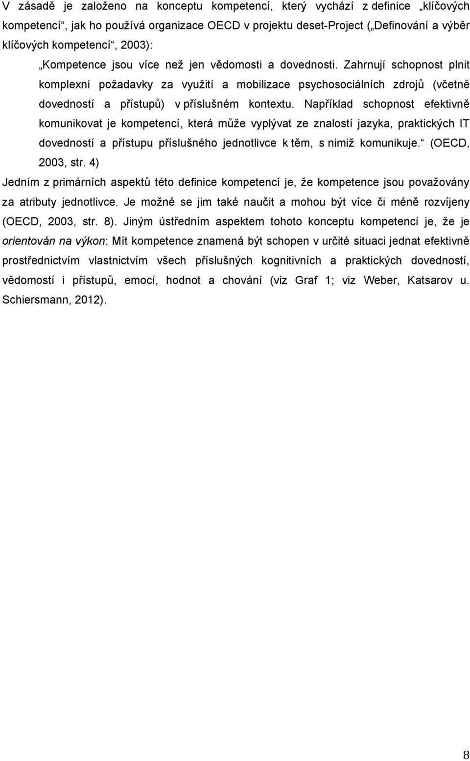 Napíklad schopnost efektivn komunikovat je kompetencí, která mže vyplývat ze znalostí jazyka, praktických IT dovedností a pístupu píslušného jednotlivce k tm, s nimiž komunikuje. (OECD, 2003, str.