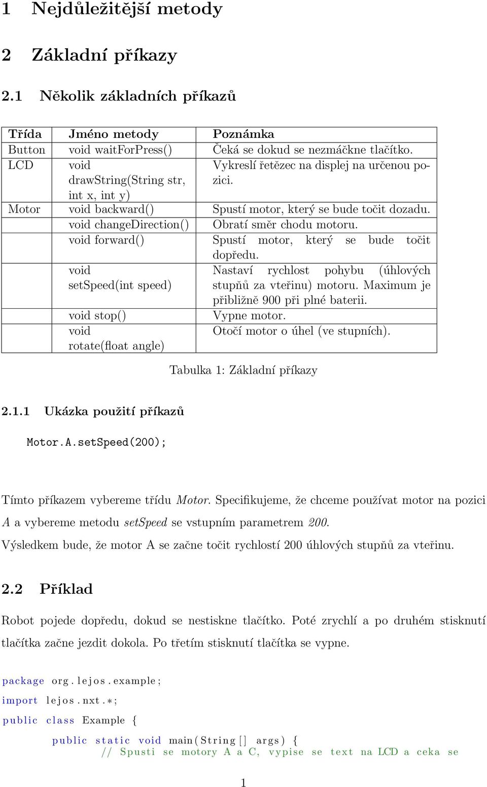 void changedirection() Obratí směr chodu motoru. void forward() Spustí motor, který se bude točit void setspeed(int speed) void stop() void rotate(float angle) dopředu.