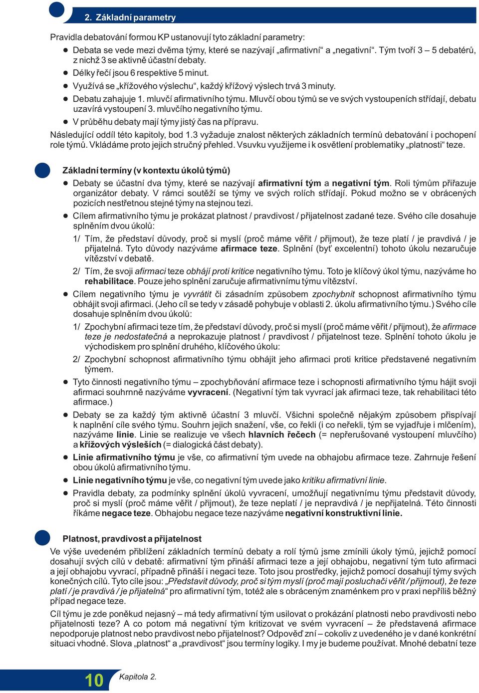 mluvčí afirmativního týmu. Mluvčí obou týmů se ve svých vystoupeních střídají, debatu uzavírá vystoupení 3. mluvčího negativního týmu.! V průběhu debaty mají týmy jistý čas na přípravu.