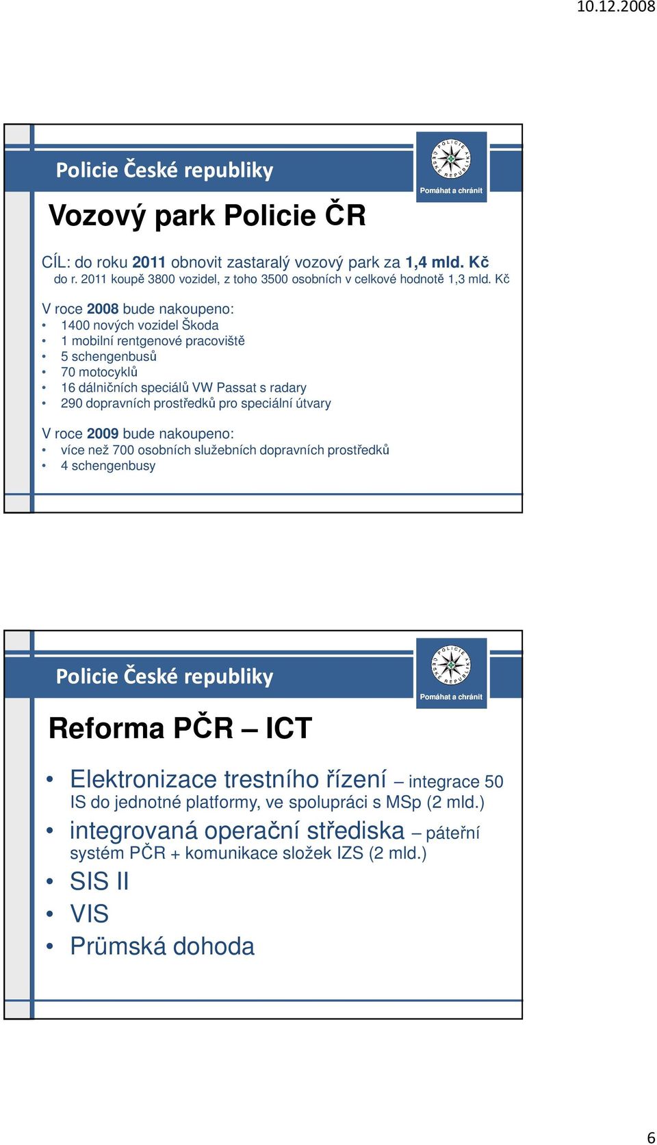 prostředků pro speciální útvary V roce 2009 bude nakoupeno: více než 700 osobních služebních dopravních prostředků 4 schengenbusy Reforma PČR ICT Elektronizace trestního