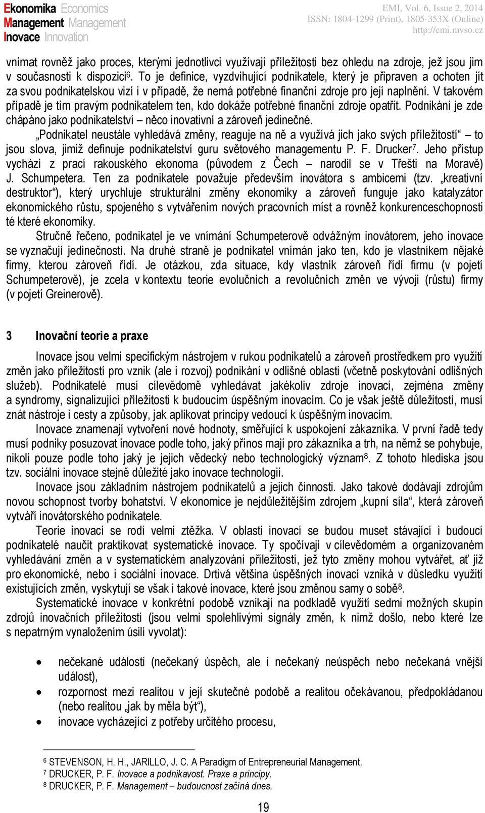 V takovém případě je tím pravým podnikatelem ten, kdo dokáže potřebné finanční zdroje opatřit. Podnikání je zde chápáno jako podnikatelství něco inovativní a zároveň jedinečné.