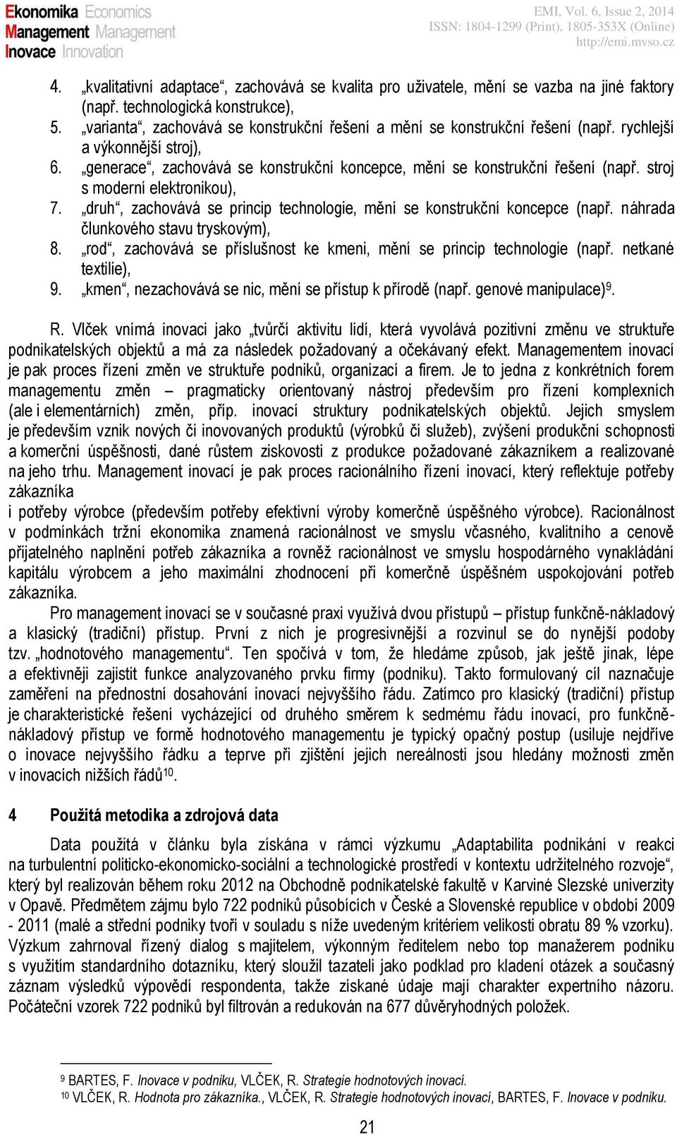 stroj s moderní elektronikou), 7. druh, zachovává se princip technologie, mění se konstrukční koncepce (např. náhrada člunkového stavu tryskovým), 8.