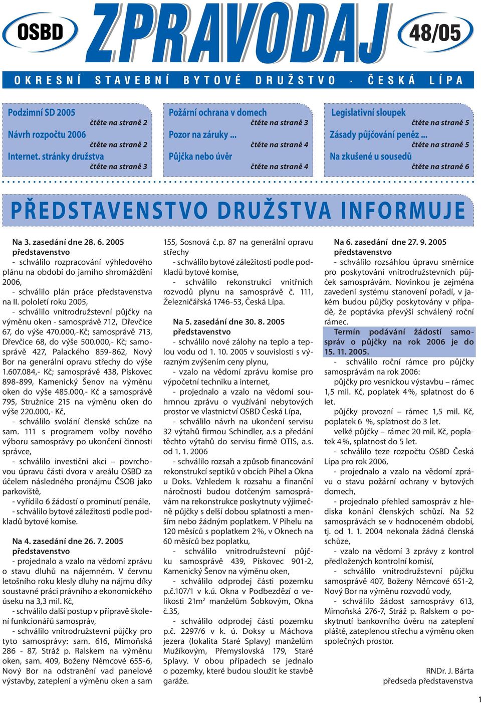 .. čtěte na straně 5 Na zkušené u sousedů čtěte na straně 6 PŘEDSTAVENST VO DRUŽST VA INFORMUJE Na 3. zasedání dne 28. 6. 2005 - schválilo rozpracování výhledového plánu na období do jarního shromáždění 2006, - schválilo plán práce představenstva na II.