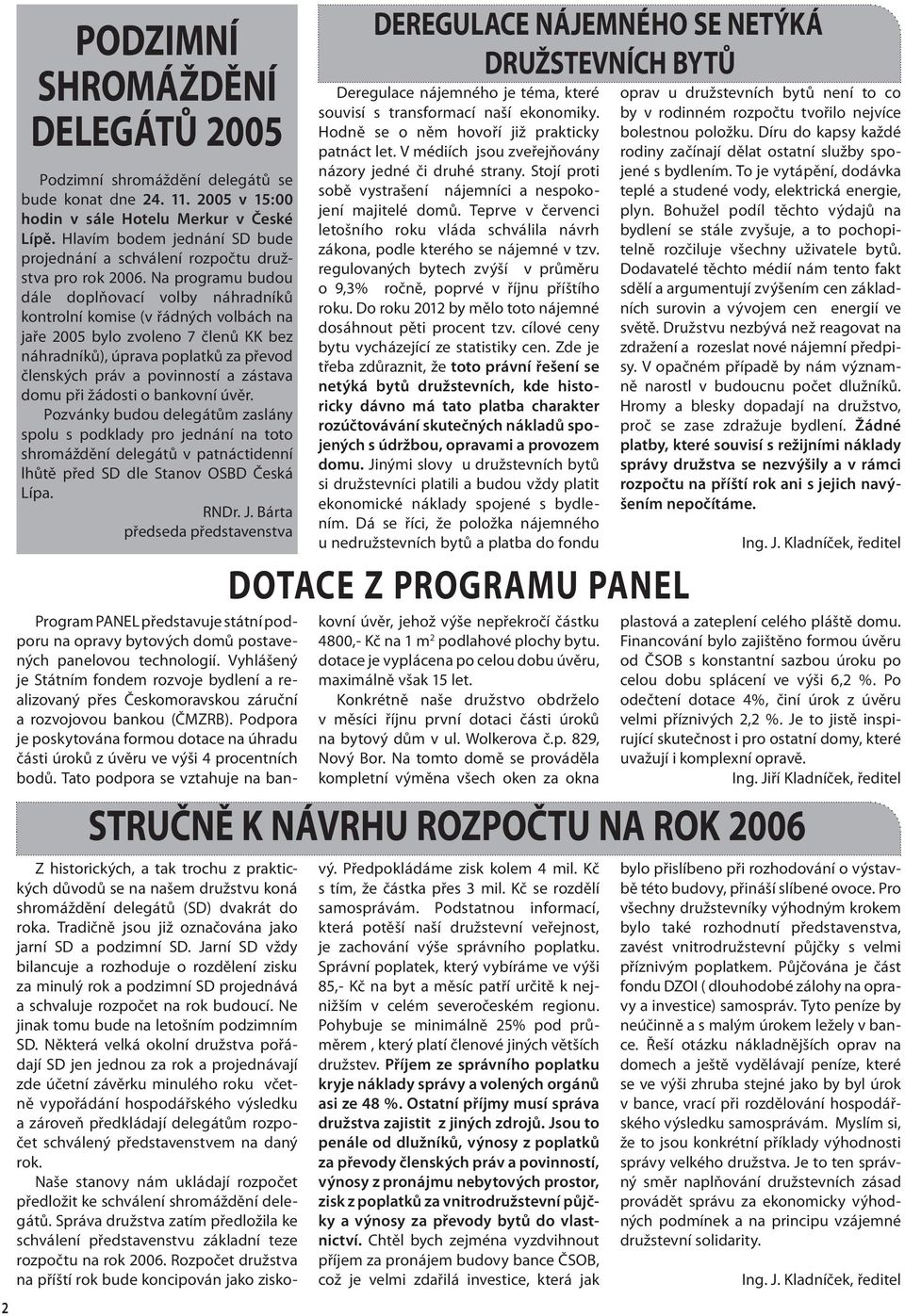 Na programu budou dále doplňovací volby náhradníků kontrolní komise (v řádných volbách na jaře 2005 bylo zvoleno 7 členů KK bez náhradníků), úprava poplatků za převod členských práv a povinností a