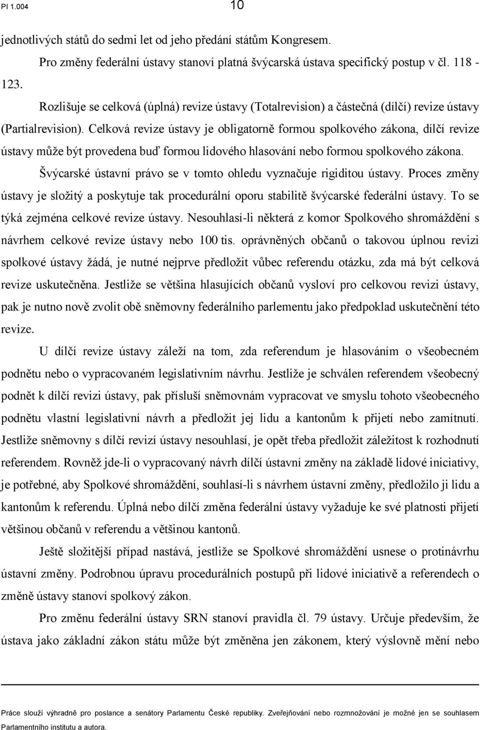 Celková revize ústavy je obligatorně formou spolkového zákona, dílčí revize ústavy může být provedena buď formou lidového hlasování nebo formou spolkového zákona.