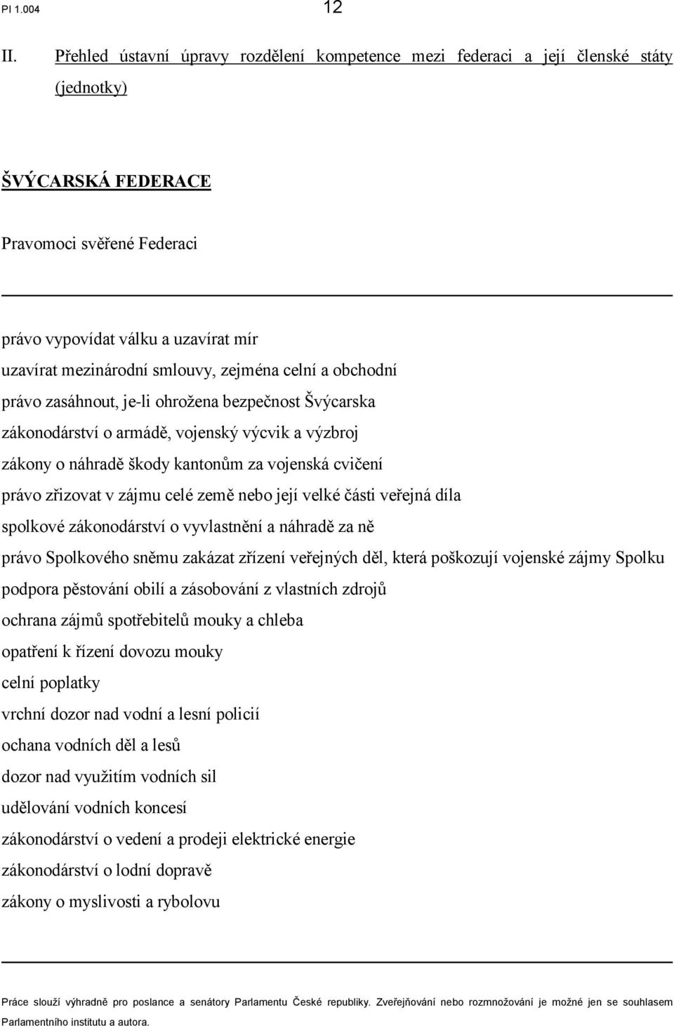 smlouvy, zejména celní a obchodní právo zasáhnout, je-li ohrožena bezpečnost Švýcarska zákonodárství o armádě, vojenský výcvik a výzbroj zákony o náhradě škody kantonům za vojenská cvičení právo