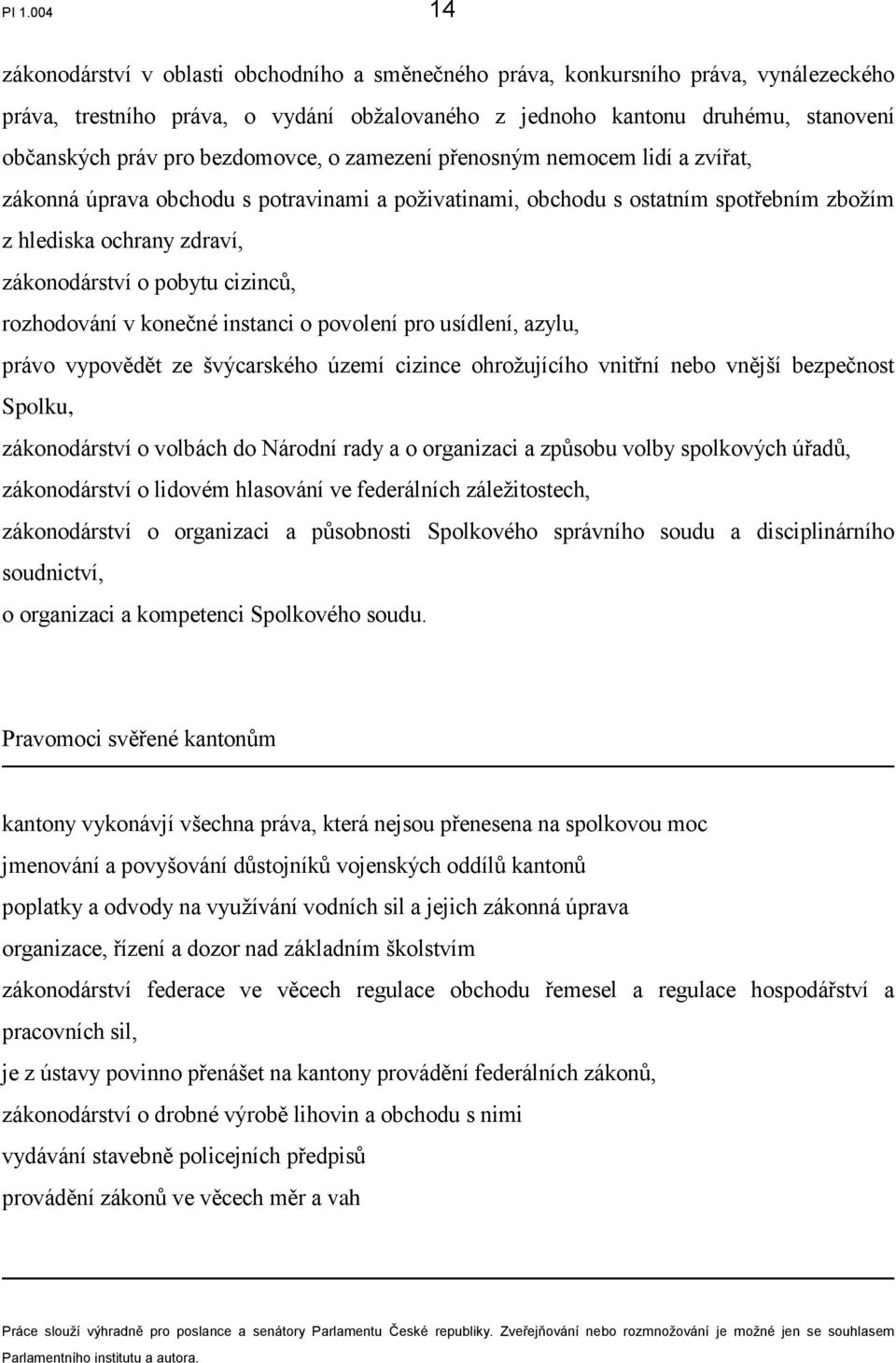 cizinců, rozhodování v konečné instanci o povolení pro usídlení, azylu, právo vypovědět ze švýcarského území cizince ohrožujícího vnitřní nebo vnější bezpečnost Spolku, zákonodárství o volbách do