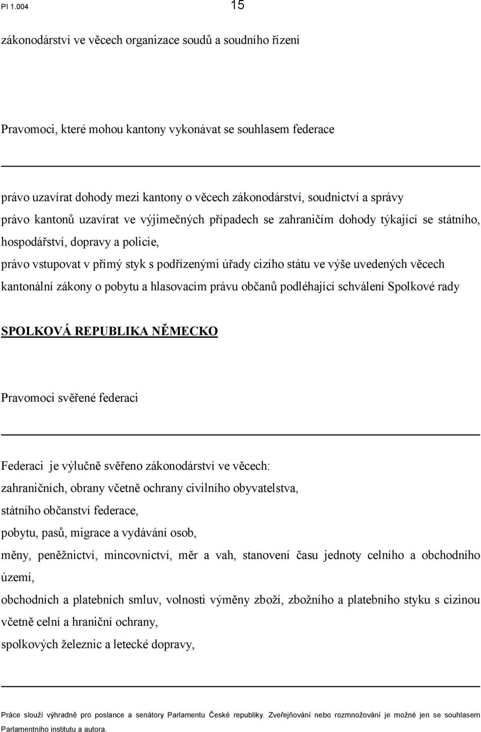 státu ve výše uvedených věcech kantonální zákony o pobytu a hlasovacím právu občanů podléhající schválení Spolkové rady SPOLKOVÁ REPUBLIKA NĚMECKO Pravomoci svěřené federaci Federaci je výlučně