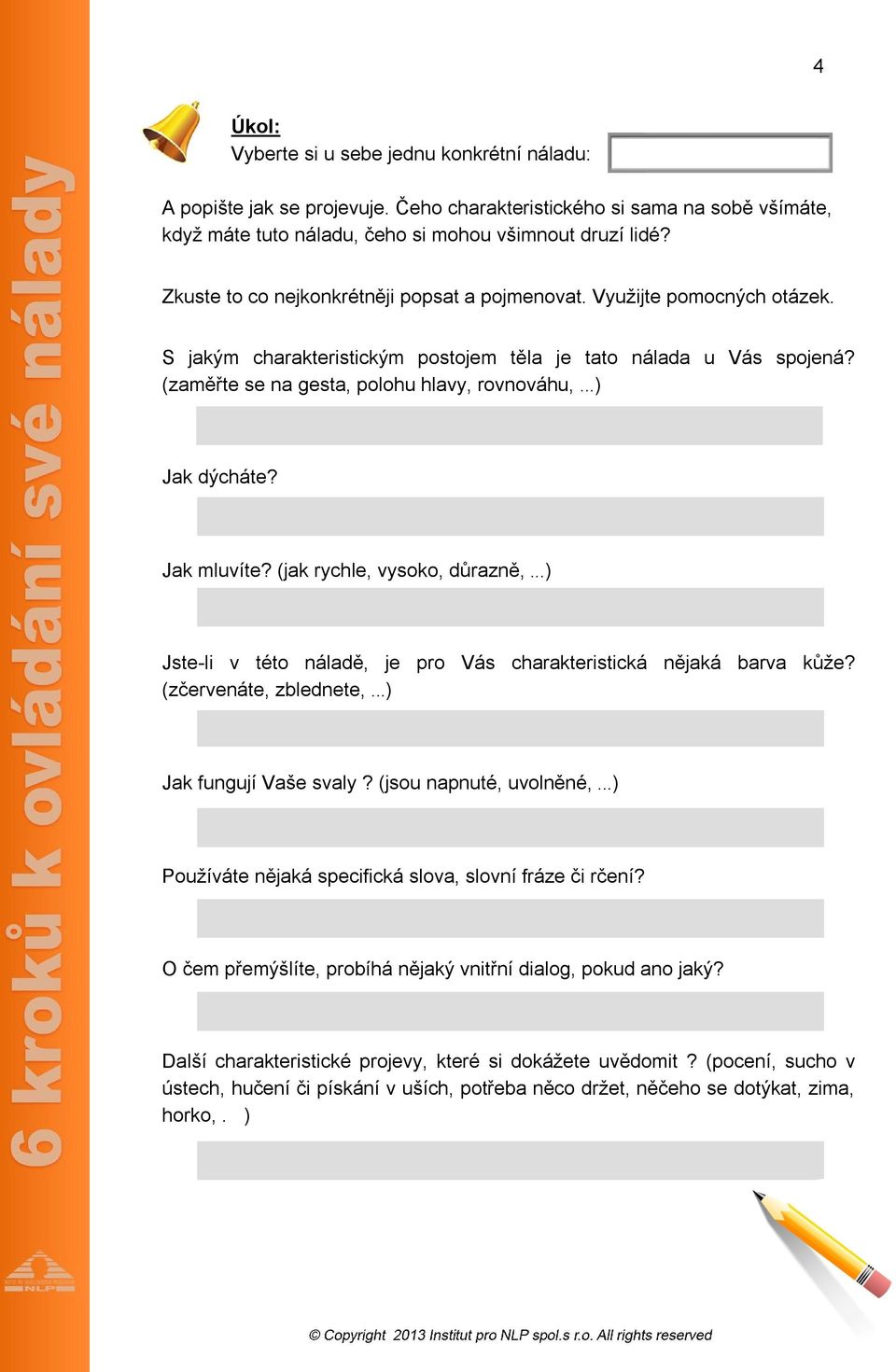 ..) Jak dýcháte? Jak mluvíte? (jak rychle, vysoko, důrazně,...) Jste-li v této náladě, je pro Vás charakteristická nějaká barva kůže? (zčervenáte, zblednete,...) Jak fungují Vaše svaly?