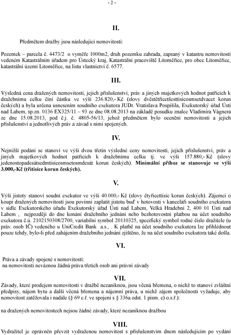 Litoměřice, na listu vlastnictví č. 6577. III. Výsledná cena dražených nemovitostí, jejich příslušenství, práv a jiných majetkových hodnot patřících k dražebnímu celku činí částku ve výši 236.