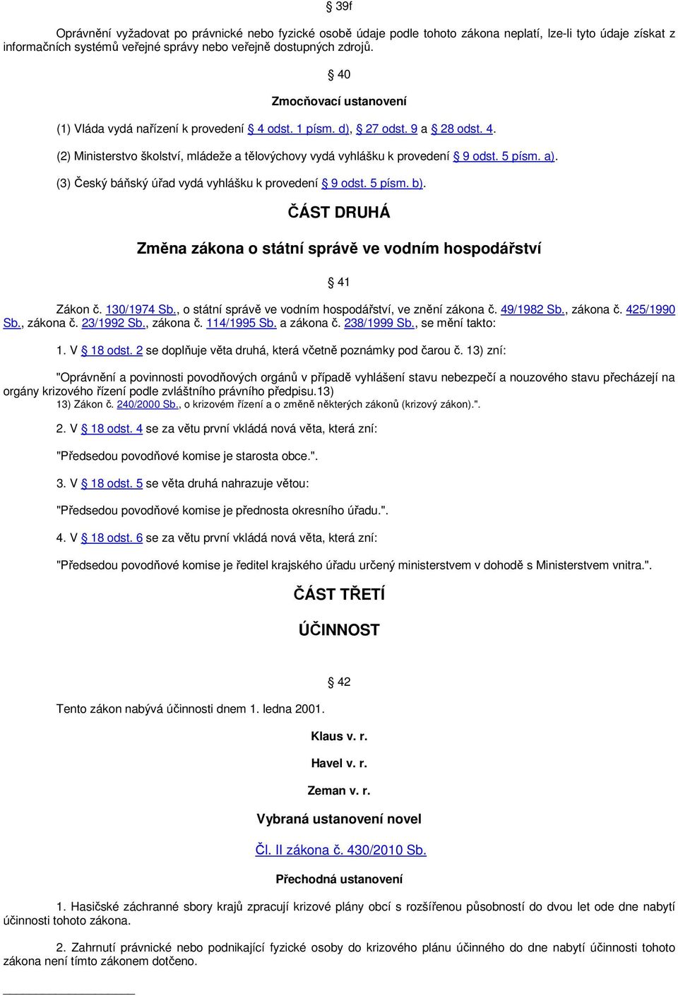 (3) Český báňský úřad vydá vyhlášku k provedení 9 odst. 5 písm. b). ČÁST DRUHÁ Změna zákona o státní správě ve vodním hospodářství 41 Zákon č. 130/1974 Sb.