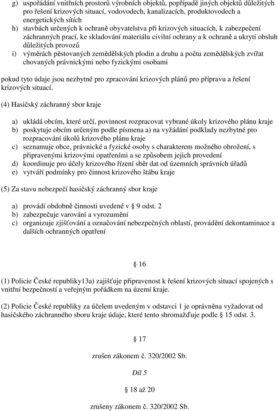 pěstovaných zemědělských plodin a druhu a počtu zemědělských zvířat chovaných právnickými nebo fyzickými osobami pokud tyto údaje jsou nezbytné pro zpracování krizových plánů pro přípravu a řešení