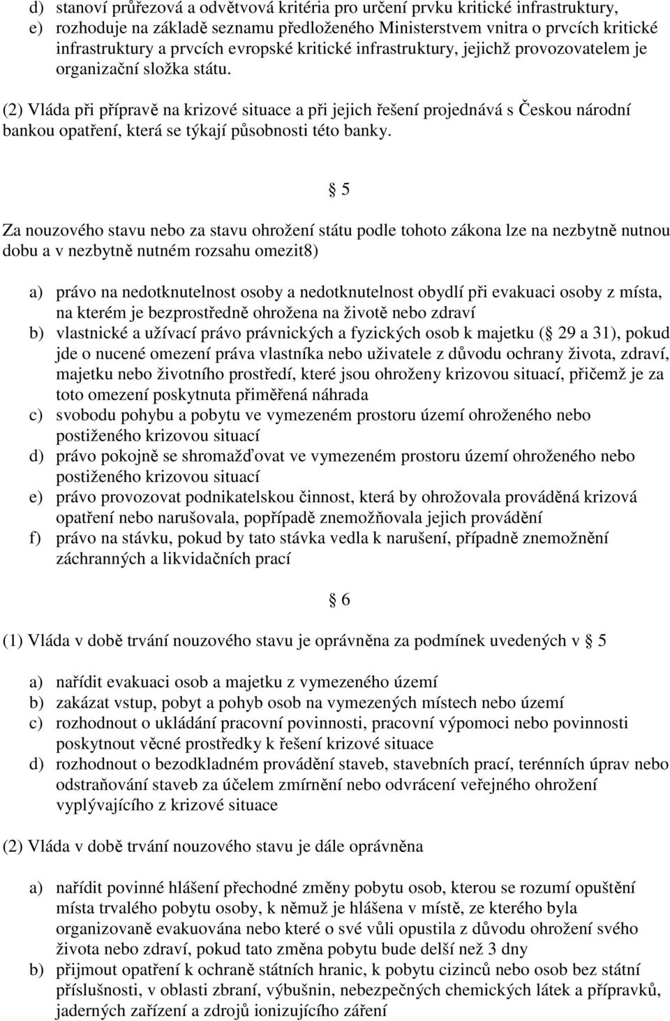 (2) Vláda při přípravě na krizové situace a při jejich řešení projednává s Českou národní bankou opatření, která se týkají působnosti této banky.