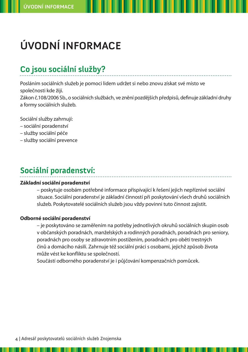 Sociální služby zahrnují: sociální poradenství služby sociální péče služby sociální prevence Sociální poradenství: Základní sociální poradenství poskytuje osobám potřebné informace přispívající k