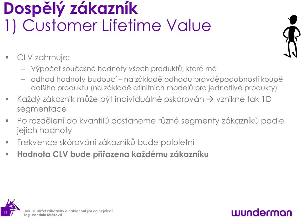 Každý zákazník může být individuálně oskórován vznikne tak 1D segmentace Po rozdělení do kvantilů dostaneme různé segmenty