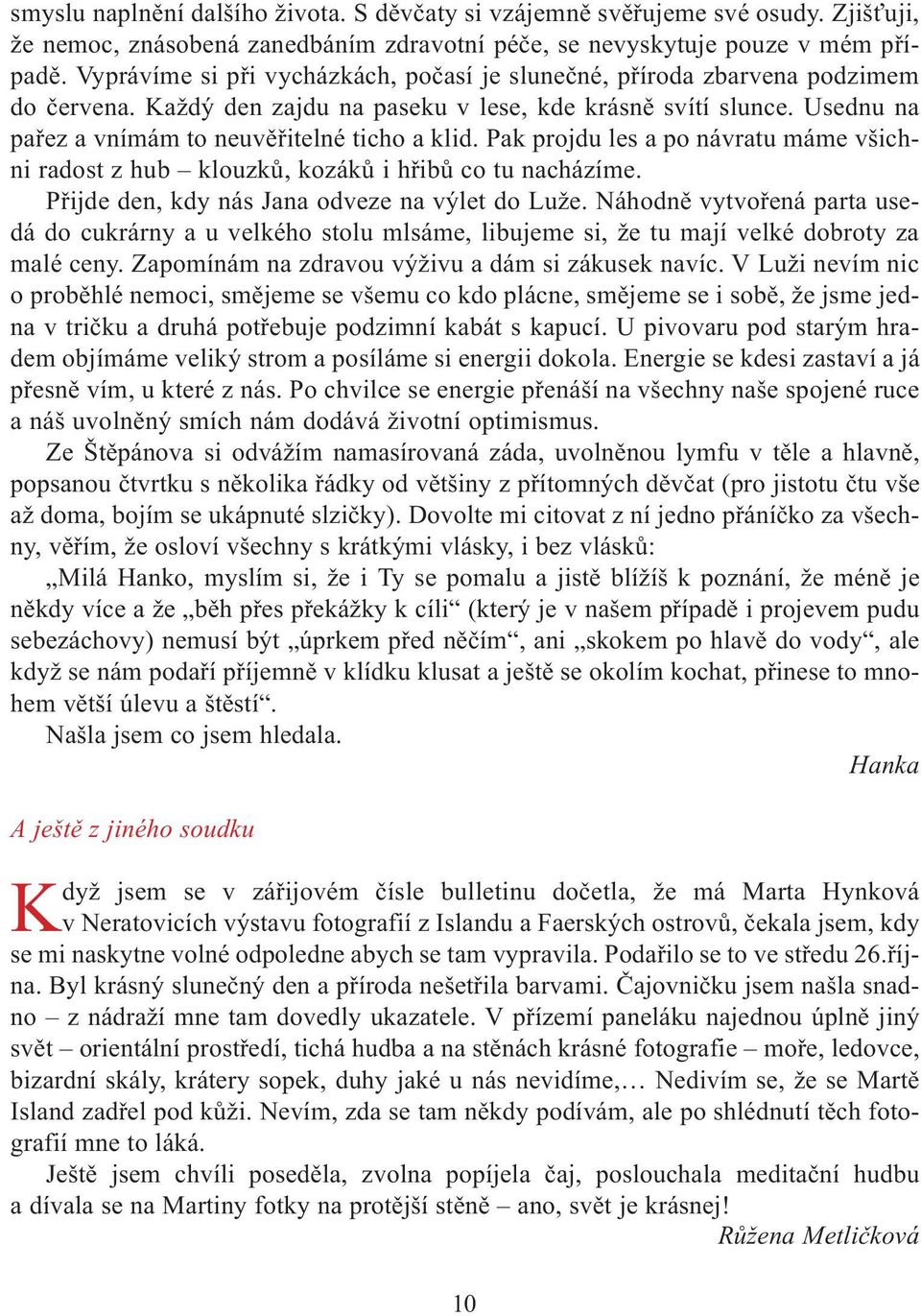 Pak projdu les a po návratu máme všichni radost z hub klouzkù, kozákù i høibù co tu nacházíme. Pøijde den, kdy nás Jana odveze na výlet do Luže.