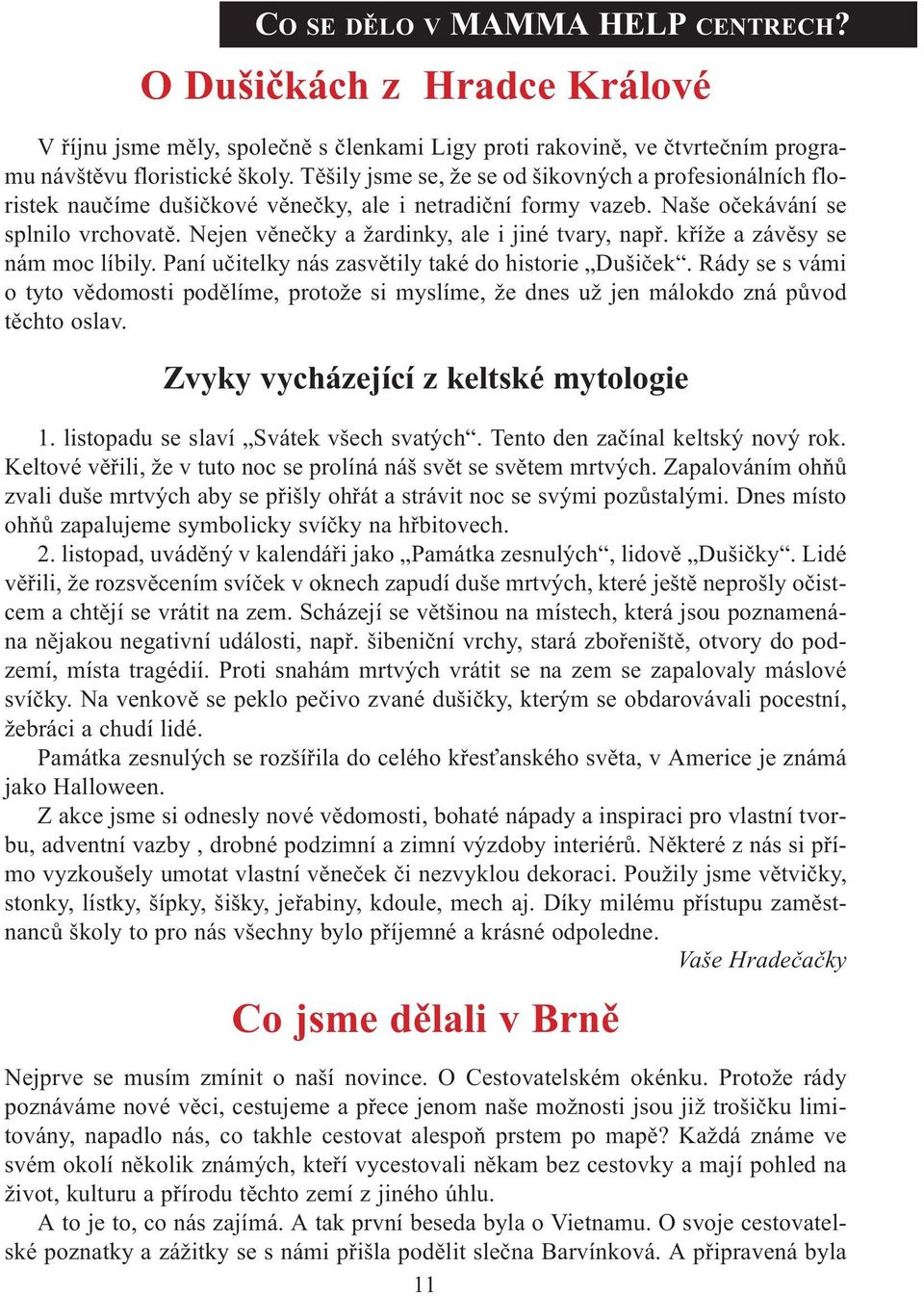 Nejen vìneèky a žardinky, ale i jiné tvary, napø. køíže a závìsy se nám moc líbily. Paní uèitelky nás zasvìtily také do historie Dušièek.