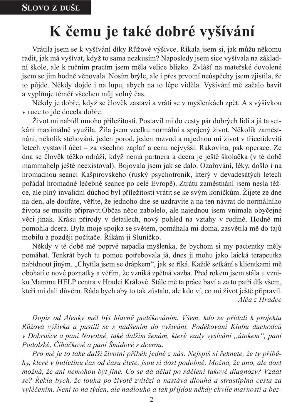 Nosím brýle, ale i pøes prvotní neúspìchy jsem zjistila, že to pùjde. Nìkdy dojde i na lupu, abych na to lépe vidìla. Vyšívání mì zaèalo bavit a vyplòuje témìø všechen mùj volný èas.