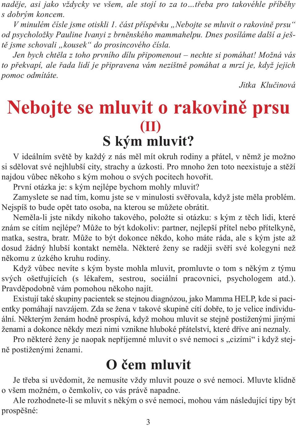 Jen bych chtìla z toho prvního dílu pøipomenout nechte si pomáhat! Možná vás to pøekvapí, ale øada lidí je pøipravena vám nezištnì pomáhat a mrzí je, když jejich pomoc odmítáte.