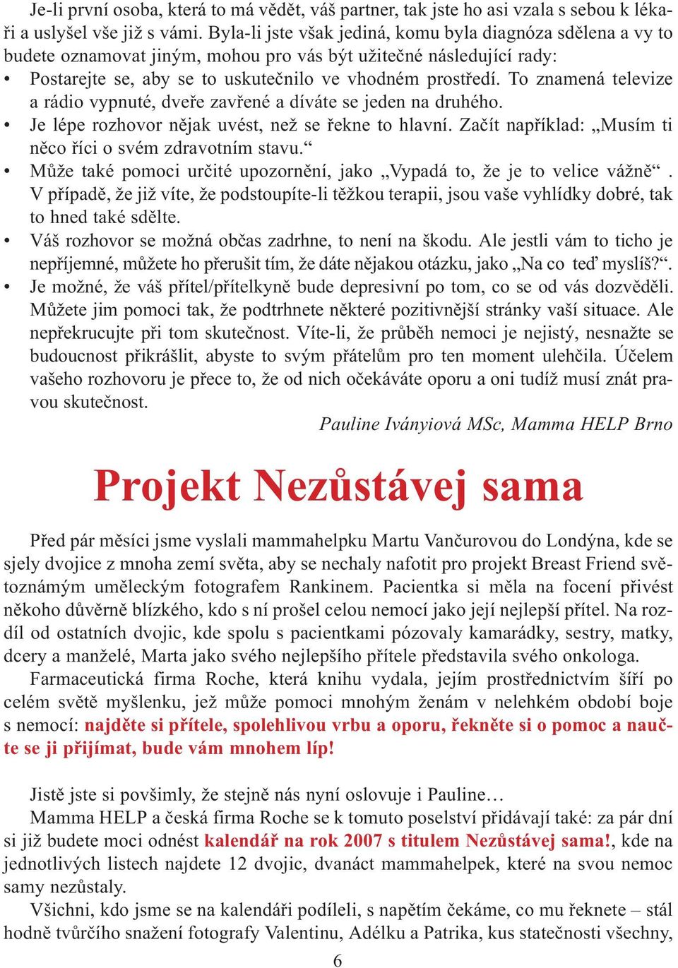 To znamená televize a rádio vypnuté, dveøe zavøené a díváte se jeden na druhého. Je lépe rozhovor nìjak uvést, než se øekne to hlavní. Zaèít napøíklad: Musím ti nìco øíci o svém zdravotním stavu.