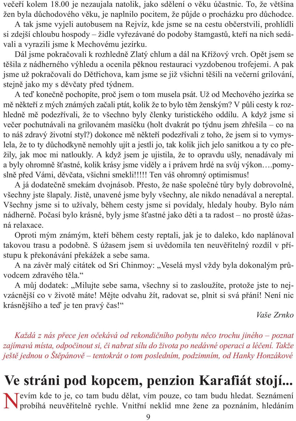 jezírku. Dál jsme pokraèovali k rozhlednì Zlatý chlum a dál na Køížový vrch. Opìt jsem se tìšila znádherného výhledu a ocenila pìknou restauraci vyzdobenou trofejemi.