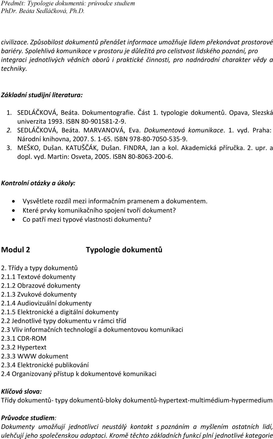 Základní studijní literatura: 1. SEDLÁČKOVÁ, Beáta. Dokumentografie. Část 1. typologie dokumentů. Opava, Slezská univerzita 1993. ISBN 80-901581-2-9. 2. SEDLÁČKOVÁ, Beáta. MARVANOVÁ, Eva.