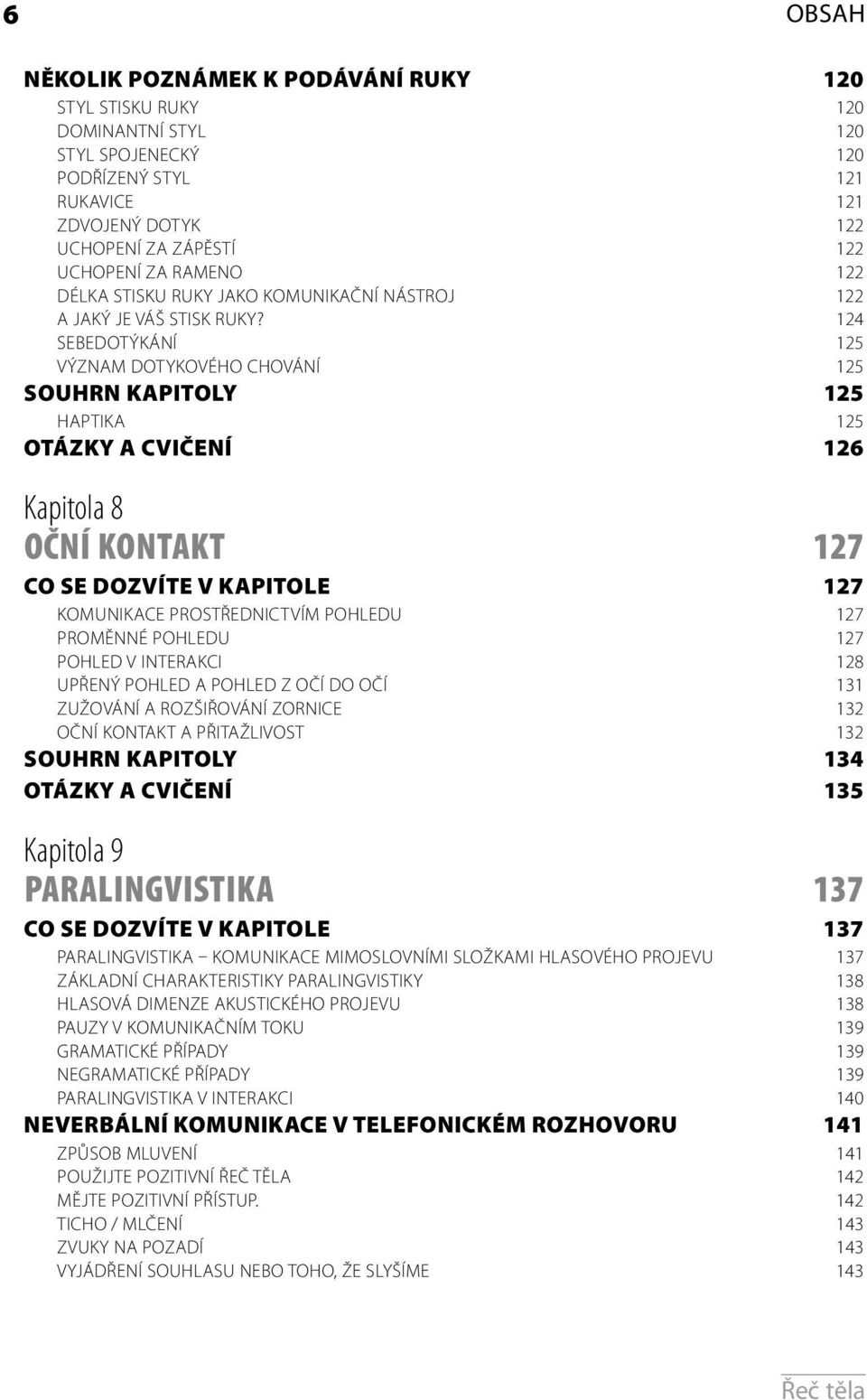 124 SEBEDOTÝKÁNÍ 125 VÝZNAM DOTYKOVÉHO CHOVÁNÍ 125 SOUHRN KAPITOLY 125 HAPTIKA 125 OTÁZKY A CVIČENÍ 126 Kapitola 8 OČNÍ KONTAKT 127 CO SE DOZVÍTE V KAPITOLE 127 KOMUNIKACE PROSTŘEDNICTVÍM POHLEDU 127