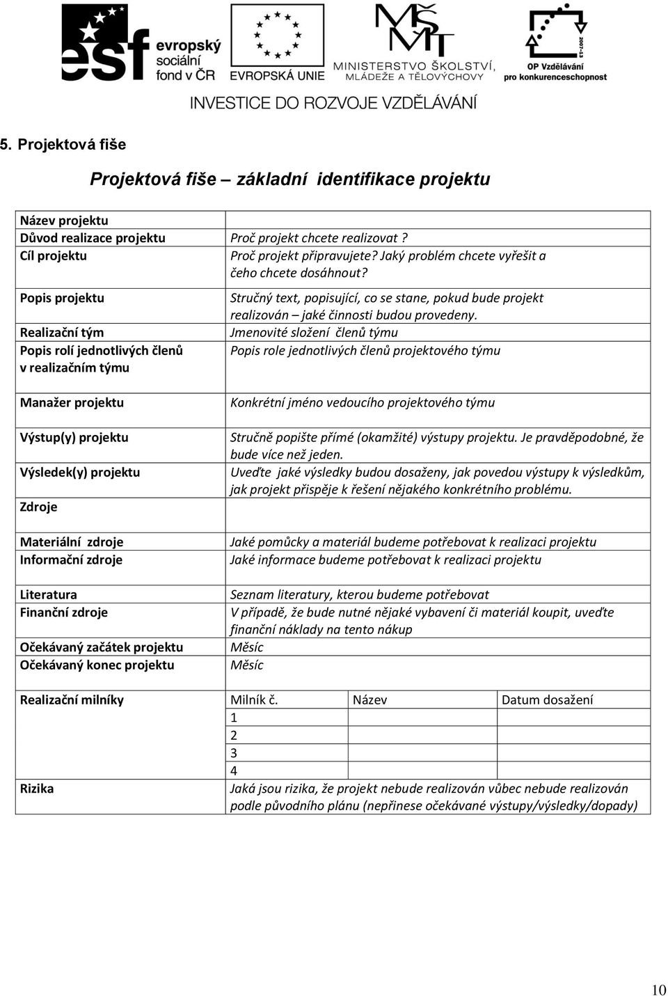 Popis projektu Realizační tým Popis rolí jednotlivých členů v realizačním týmu Stručný text, popisující, co se stane, pokud bude projekt realizován jaké činnosti budou provedeny.