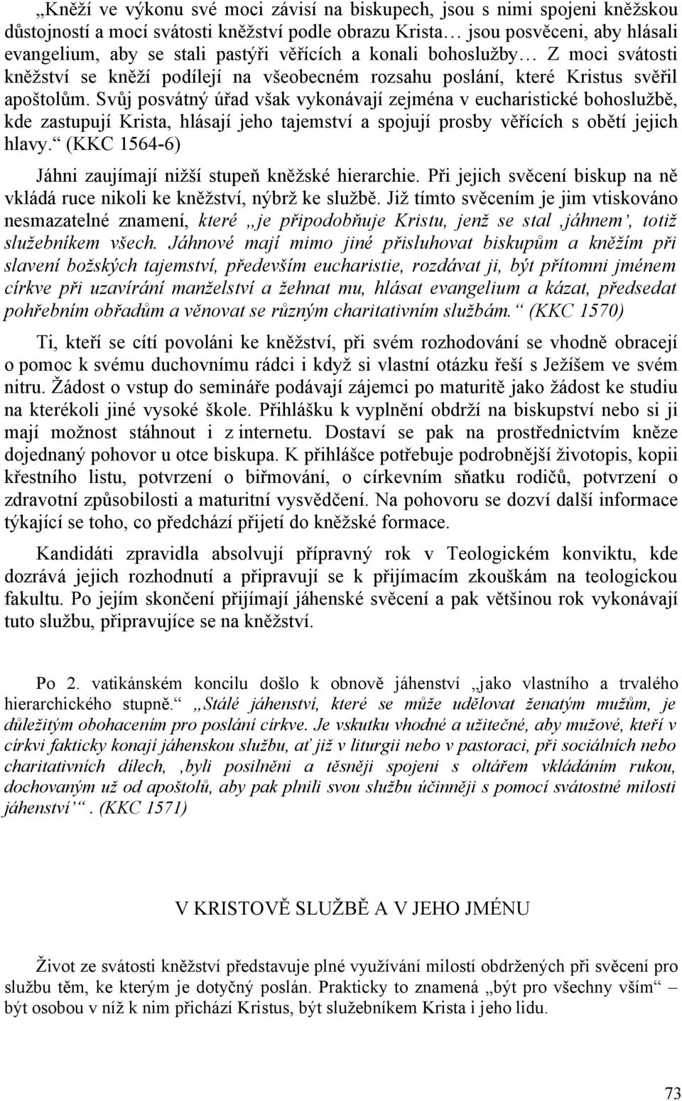 Svůj posvátný úřad však vykonávají zejména v eucharistické bohoslužbě, kde zastupují Krista, hlásají jeho tajemství a spojují prosby věřících s obětí jejich hlavy.