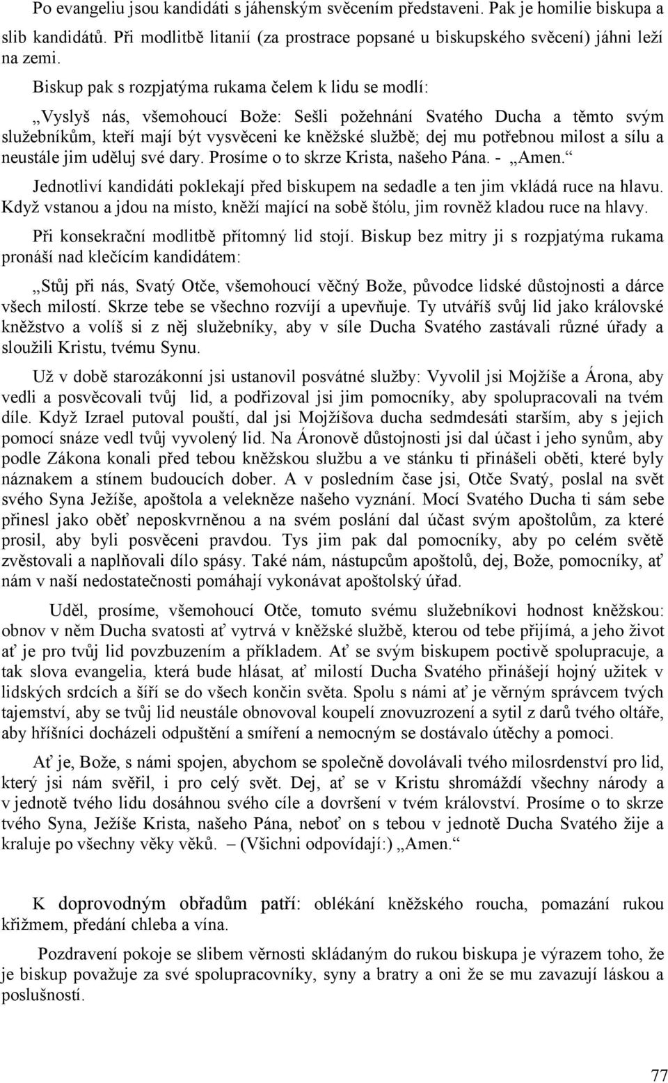 milost a sílu a neustále jim uděluj své dary. Prosíme o to skrze Krista, našeho Pána. - Amen. Jednotliví kandidáti poklekají před biskupem na sedadle a ten jim vkládá ruce na hlavu.