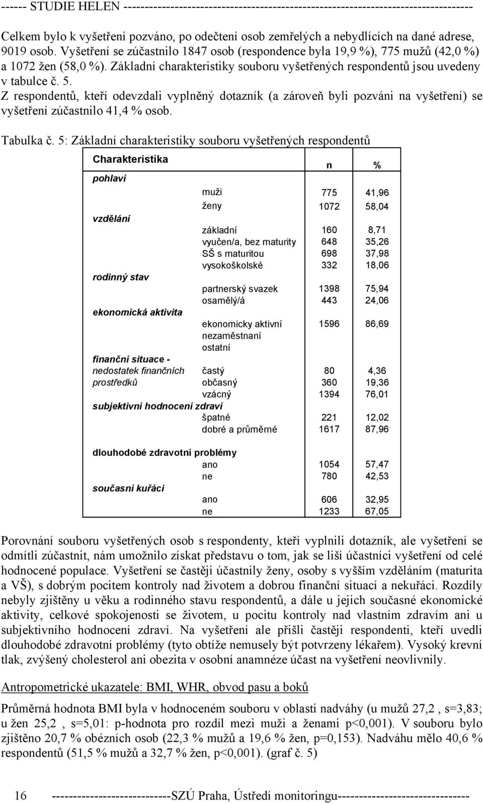 Z respondentů, kteří odevzdali vyplněný dotazník (a zároveň byli pozváni na vyšetření) se vyšetření zúčastnilo 41,4 % osob. Tabulka č.