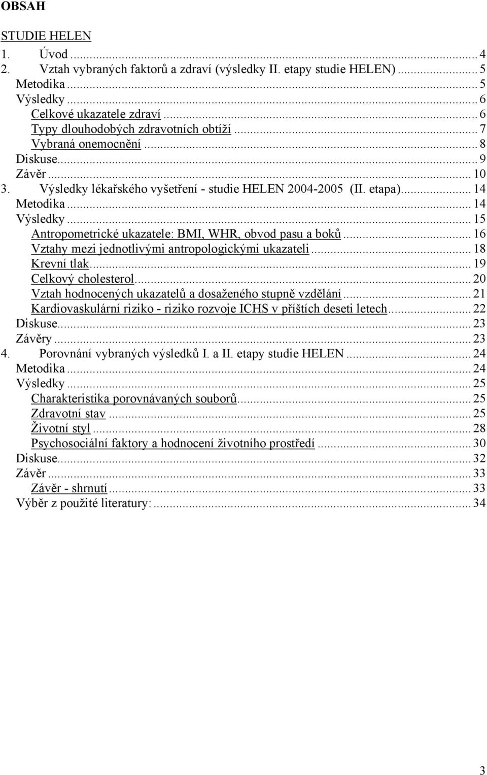 .. 15 Antropometrické ukazatele: BMI, WHR, obvod pasu a boků... 16 Vztahy mezi jednotlivými antropologickými ukazateli... 18 Krevní tlak... 19 Celkový cholesterol.