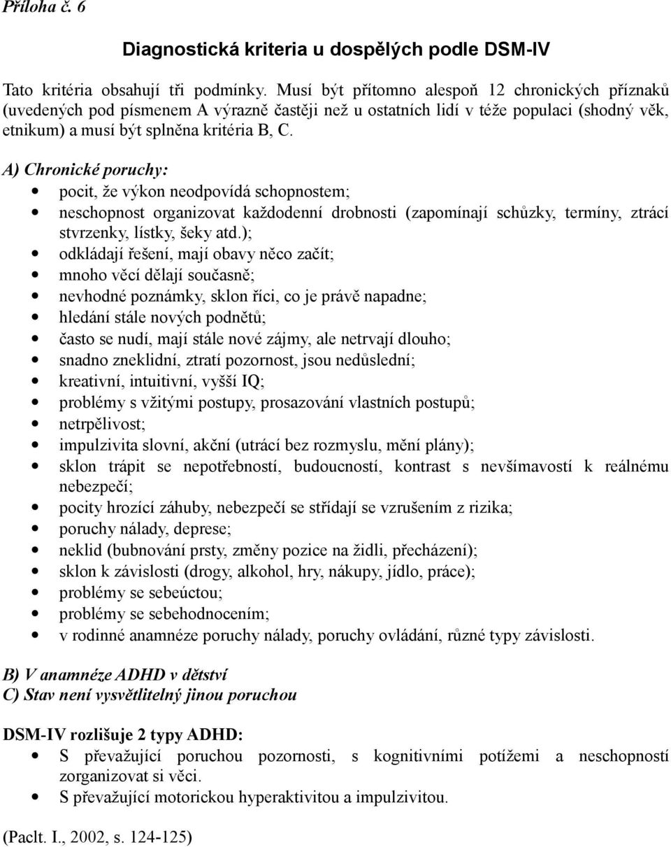 A) Chronické poruchy: pocit, že výkon neodpovídá schopnostem; neschopnost organizovat každodenní drobnosti (zapomínají schůzky, termíny, ztrácí stvrzenky, lístky, šeky atd.