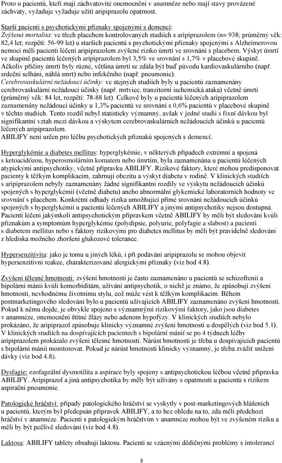 starších pacientů s psychotickými příznaky spojenými s Alzheimerovou nemocí měli pacienti léčení aripiprazolem zvýšené riziko úmrtí ve srovnání s placebem.