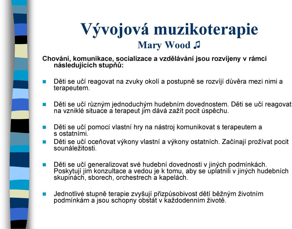 Děti se učí pomocí vlastní hry na nástroj komunikovat s terapeutem a s ostatními. Děti se učí oceňovat výkony vlastní a výkony ostatních. Začínají prožívat pocit sounáležitosti.