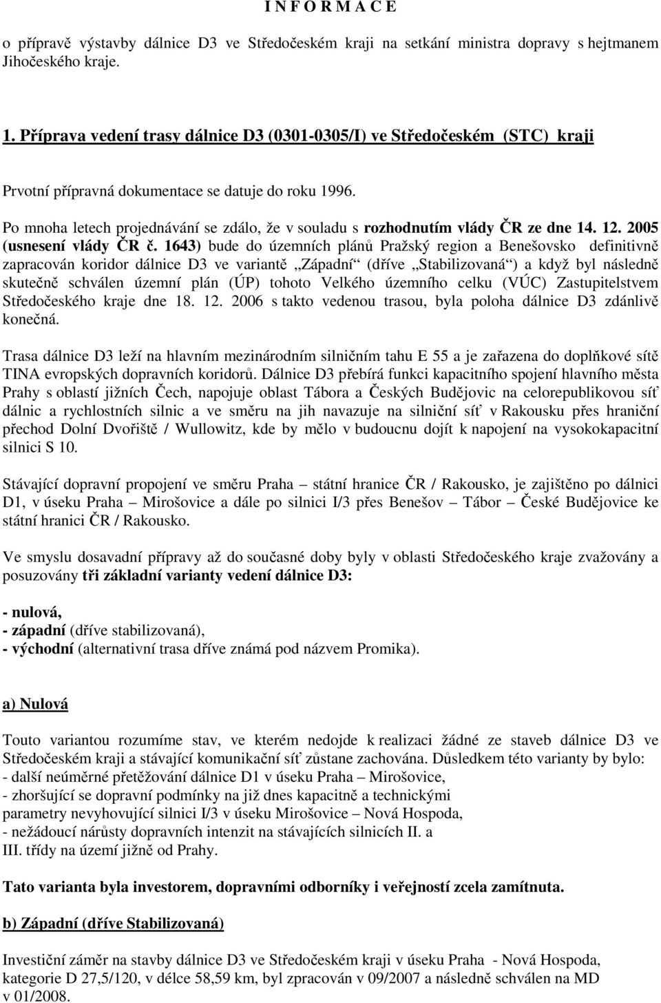 Po mnoha letech projednávání se zdálo, že v souladu s rozhodnutím vlády ČR ze dne 14. 12. 2005 (usnesení vlády ČR č.