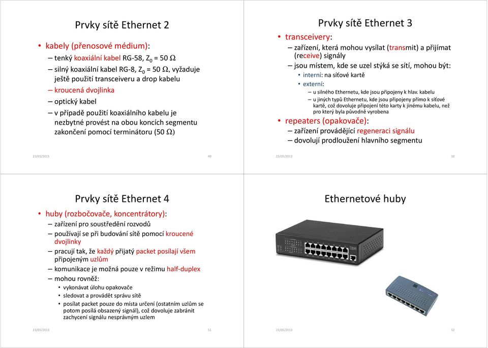 (transmit) a přijímat (receive) signály jsou místem, kde se uzel stýká se sítí, mohou být: interní: na síťové kartě externí: u silného Ethernetu, kde jsou připojeny k hlav.