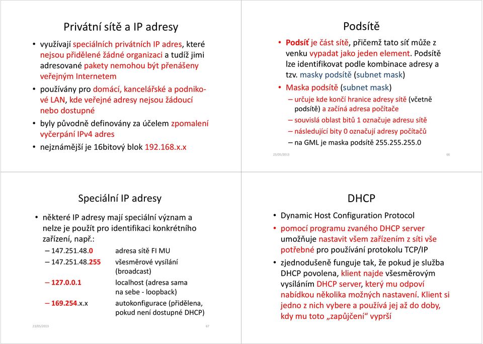 x Podsítě Podsíť je část sítě, přičemž tato síť může z venku vypadat jako jeden element. Podsítě lze identifikovat podle kombinace adresy a tzv.