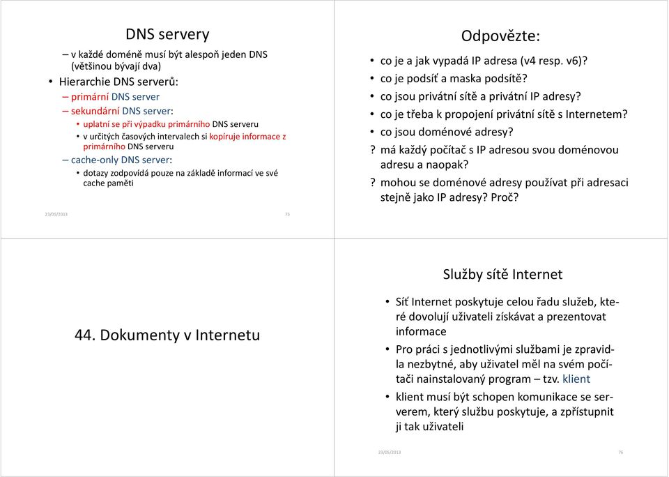 resp. v6)? co je podsíť a maska podsítě? co jsou privátní sítě a privátní IP adresy? co je třeba k propojení privátní sítě s Internetem? co jsou doménové adresy?