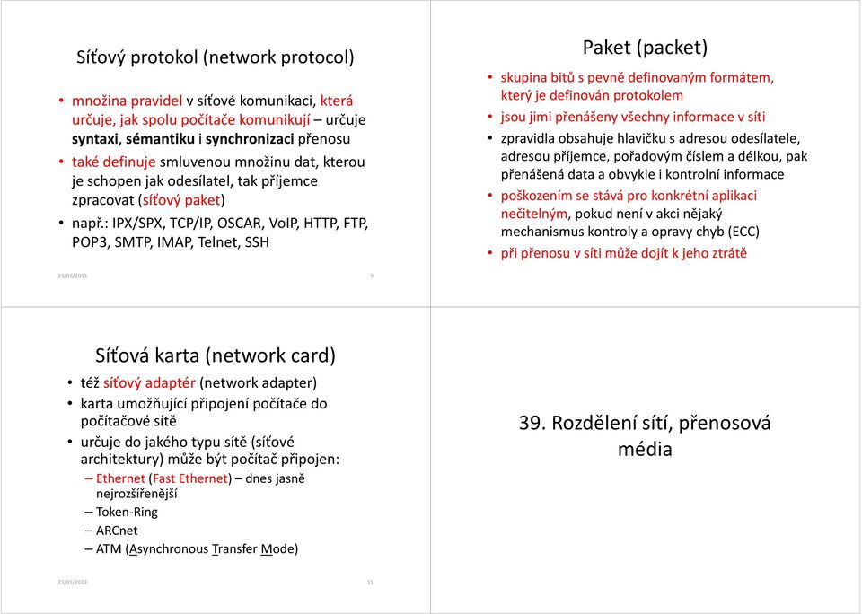 : IPX/SPX, TCP/IP, OSCAR, VoIP, HTTP, FTP, POP3, SMTP, IMAP, Telnet, SSH Paket (packet) skupina bitů s pevně definovaným formátem, který je definován protokolem jsou jimi přenášeny všechny informace